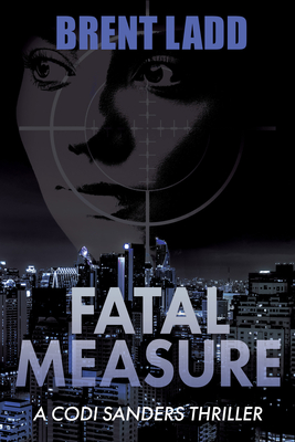 Fatal Measure: A Codi Sanders Thriller - Ladd, Brent