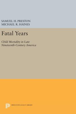 Fatal Years: Child Mortality in Late Nineteenth-Century America - Preston, Samuel H., and Haines, Michael R.