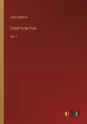 Fated to be Free: Vol. I - Ingelow, Jean