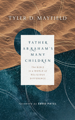 Father Abraham's Many Children: The Bible in a World of Religious Difference - Mayfield, Tyler D, and Patel, Eboo (Foreword by)