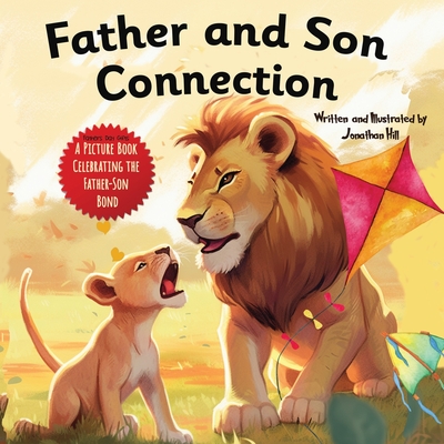 Father and Son Connection: Fathers Day Gifts, Why a Son Needs a Dad Celebrate Your Father and Son Bond this Father's Day with this Heartwarming Picture Book! (Gifts for Dad From Wife, Daughter and Son) - Hill, Jonathan