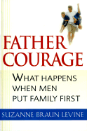 Father Courage: What Happens When Men Put Family First - Levine, Suzanne Braun, Dr., and Isay, Jane (Editor)