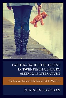 Father-Daughter Incest in Twentieth-Century American Literature: The Complex Trauma of the Wound and the Voiceless - Grogan, Christine