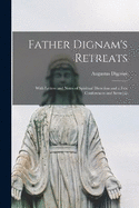 Father Dignam's Retreats: With Letters and Notes of Spiritual Direction and a few Conferences and Sermons