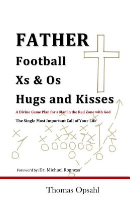 Father Football Xs & Os Hugs and Kisses: A Divine Game Plan for a Man in the Red Zone with God - Rogness, Michael (Foreword by), and Opsahl, Thomas