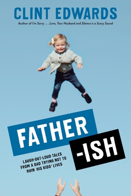 Father-Ish: Laugh-Out-Loud Tales from a Dad Trying Not to Ruin His Kids' Lives - Edwards, Clint