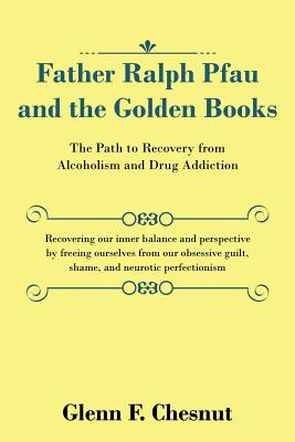 Father Ralph Pfau and the Golden Books: The Path to Recovery from Alcoholism and Drug Addiction - Chesnut, Glenn F