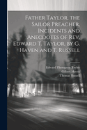 Father Taylor, the Sailor Preacher, Incidents and Anecdotes of Rev. Edward T. Taylor, by G. Haven and T. Russell