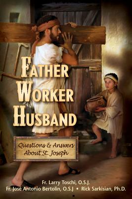 Father, Worker, Husband: Questions & Answers about Saint Joseph - Toschi, Larry, Father, and Bertolin, Jos, Father, and Sarkisian, Rick, Ph.D.