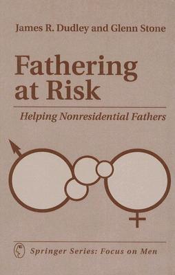 Fathering at Risk: Helping Nonresidential Fathers - Dudley, James, PhD, and Stone, Glenn, PhD