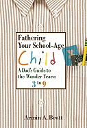 Fathering Your School-Age Child: A Dad's Guide to the Wonder Years 3 to 9
