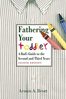 Fathering Your Toddler: A Dad's Guide to the Second and Third years - Brott, Armin A.