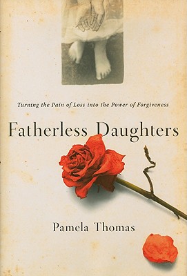 Fatherless Daughters: Turning the Pain of Loss Into the Power of Forgiveness - Thomas, Pamela
