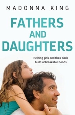 Fathers and Daughters: Helping girls and their dads build unbreakable bonds - from the bestselling author of Being 14 - King, Madonna