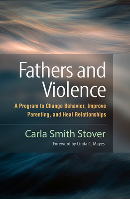 Fathers and Violence: A Program to Change Behavior, Improve Parenting, and Heal Relationships - Stover, Carla Smith, PhD, and Mayes, Linda C (Foreword by)