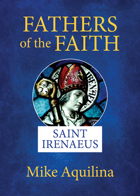 Fathers of the Faith: Saint Irenaeus - Aquilina, Mike