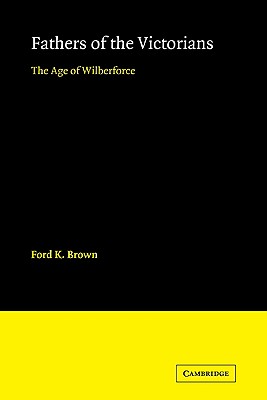 Fathers of the Victorians: The Age of Wilberforce - Brown, Ford K