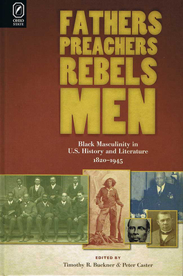 Fathers, Preachers, Rebels, Men: Black Masculinity in U.S. History and Literature, 1820-1945 - Caster, Peter, PH D (Editor), and Buckner, Timothy R (Editor)