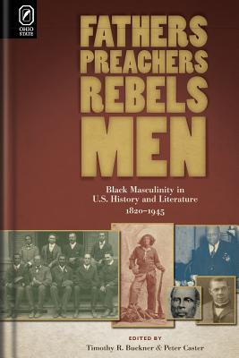 Fathers, Preachers, Rebels, Men: Black Masculinity in U.S. History and Literature, 1820-1945 - Caster, Peter (Editor), and Buckner, Timothy R (Editor)