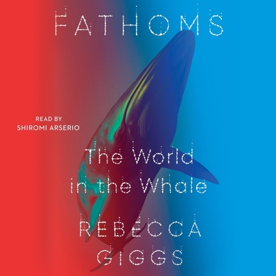 Fathoms: The World in the Whale - Arserio, Shiromi (Read by), and Giggs, Rebecca