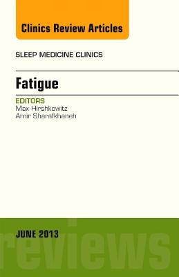 Fatigue, An Issue of Sleep Medicine Clinics - Hirshkowitz, Max, and Sharafkhaneh, Amir