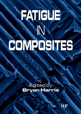 Fatigue in Composites: Science and Technology of the Fatigue Response of Fibre-Reinforced Plastics - Harris, Bryan (Editor)