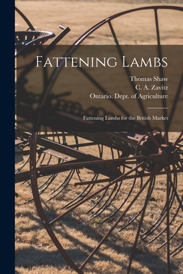 Fattening Lambs; Fattening Lambs for the British Market [microform] - Shaw, Thomas 1843-1918, and Zavitz, C a (Charles Ambrose) 1863 (Creator), and Ontario Dept of Agriculture (Creator)