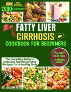 Fatty Liver and Cirrhosis Cookbook for Beginners: The Complete Guide to Delicious and Detoxifying Recipes for a Healthy Liver