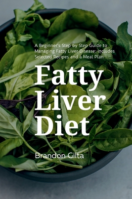 Fatty Liver Diet: A Beginner's Step by Step Guide to Managing Fatty Liver Disease: Includes Selected Recipes and a Meal Plan - Gilta, Brandon