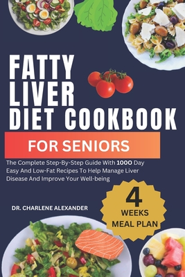 Fatty Liver Diet Cookbook For Seniors: The Complete Step-By-Step Guide With 100O Day Easy And Low-Fat Recipes To Help Manage Liver Disease And Improve Your Well-being - Alexander, Charlene, Dr.