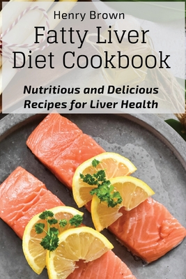 Fatty Liver Diet Cookbook: Nutritious and Delicious Recipes for Liver Health - Henry Brown