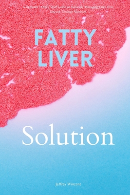 Fatty Liver Solution: A Beginner's Quick Start Guide on Naturally Managing Fatty Liver Disease Through Nutrition - Winzant, Jeffrey