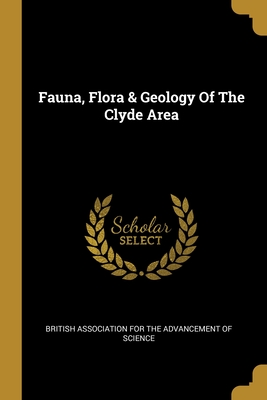 Fauna, Flora & Geology Of The Clyde Area - British Association for the Advancement (Creator)