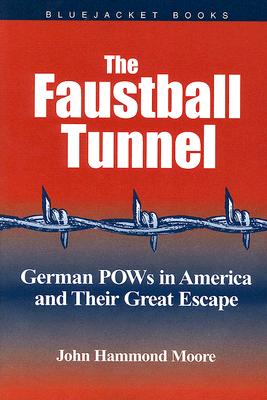 Faustball Tunnel: German POWs in America and Their Great Escape - Moore, John Hammond