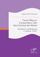 Fausts Weg zur Transzendenz oder Das Schicksal der M?tter: Geschlecht und Bewegung in Goethes "Faust