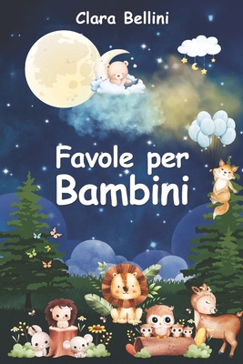 Favole per Bambini: Le pi Belle Storie della Buonanotte. 40 Racconti Illustrati Unici e Stimolanti per Incoraggiare e Regalare ai Tuoi Bambini Dolci Sogni Ogni Notte - Bellini, Clara