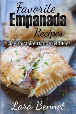 Favorite Empanada Recipes: Easy to Make Hand-Held Pies - Bennet, Lara