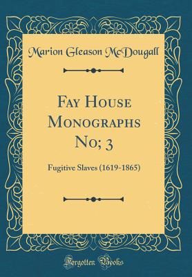 Fay House Monographs No; 3: Fugitive Slaves (1619-1865) (Classic Reprint) - McDougall, Marion Gleason