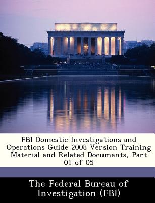 FBI Domestic Investigations and Operations Guide 2008 Version Training Material and Related Documents, Part 01 of 05 - The Federal Bureau of Investigation (Fbi (Creator)