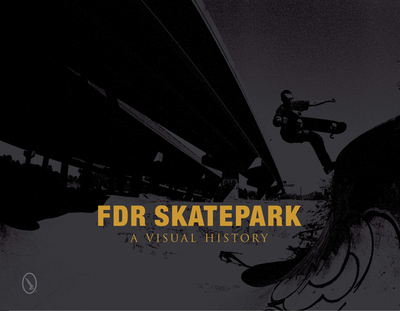 FDR Skatepark: A Visual History: A Visual History - Orso, Nicholas