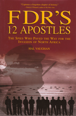 Fdr's 12 Apostles: The Spies Who Paved the Way for the Invasion of North Africa - Vaughan, Hal