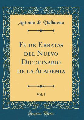 Fe de Erratas del Nuevo Diccionario de la Academia, Vol. 3 (Classic Reprint) - Valbuena, Antonio De