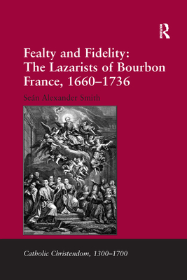 Fealty and Fidelity: The Lazarists of Bourbon France, 1660-1736 - Smith, Sen Alexander