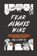 Fear Always Wins: Beat The Odds And Define Your Purpose By Unlocking The Power Of Fear