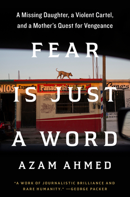 Fear Is Just a Word: A Missing Daughter, a Violent Cartel, and a Mother's Quest for Vengeance - Ahmed, Azam