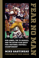 Fear No Man: Don James, the '91 Huskies, and the Seven-Year Quest for a National Football Championship