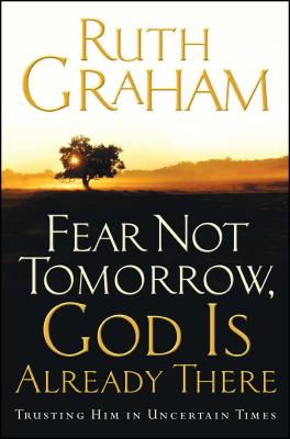 Fear Not Tomorrow, God Is Already There: Trusting Him in Uncertain Times - Graham, Ruth