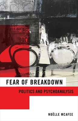Fear of Breakdown: Politics and Psychoanalysis - McAfee, Noelle