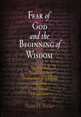 Fear of God and the Beginning of Wisdom: The School of Nisibis and the Development of Scholastic Culture in Late Antique Mesopotamia - Becker, Adam H