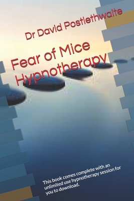 Fear of Mice Hypnotherapy: This book comes complete with an unlimited use hypnotherapy session for you to download. - Postlethwaite, David, Dr.